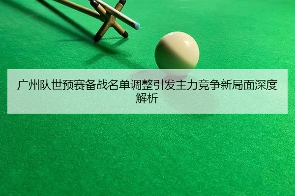 guang-zhou-dui-shi-yu-sai-bei-zhan-ming-dan-tiao-zheng-yin-fa-zhu-li-jing-zheng-xin-ju-mian-shen-du-jie-xi-2-212.jpg